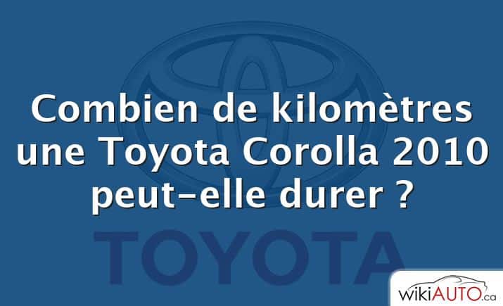 Combien de kilomètres une Toyota Corolla 2010 peut-elle durer ?